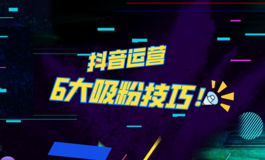 抖音作品沒人看？粉絲上漲太慢？6個(gè)吸粉運(yùn)營(yíng)技巧全解決